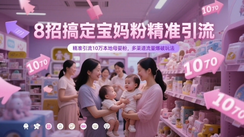 8招搞定宝妈粉精准引流，精准引流10万本地母婴粉，多渠道流量爆破玩法-新手副业项目