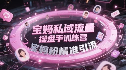 宝妈私域流量操盘手训练营，宝妈粉精准引流-新手副业项目