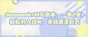 deepseek+AI写剧本，一单2张+ 轻松月入过W，市场需求巨大-新手副业项目