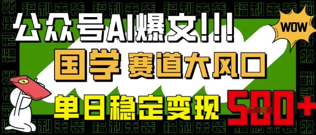 公众号AI爆文，国学赛道大风口，小白轻松上手，单日稳定变现5张-新手副业项目
