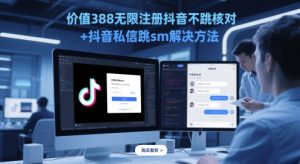 价值388无限注册抖音不跳核对+抖音私信跳sm解决方法，5月最新抖音跳核对技术-新手副业项目