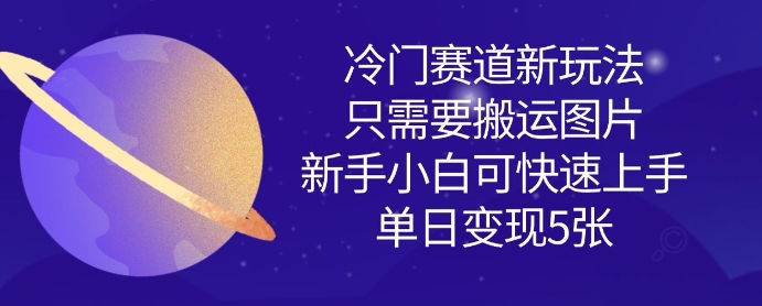 冷门赛道新玩法，只需要搬运图片，新手小白可快速上手，单日变现多张-新手副业项目
