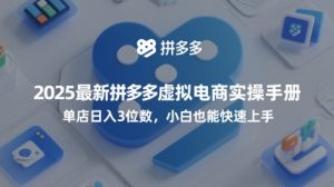 2025最新拼多多虚拟电商实操手册，单店日入3位数，小白也能快速上手【附赠选品工具】-新手副业项目