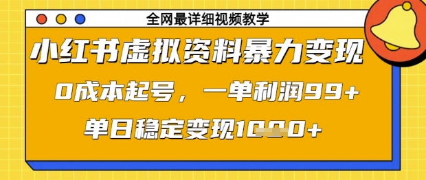 小红书虚拟资料暴力变现，0成本起号，一单利润99，单日稳定变现1k【揭秘】-新手副业项目
