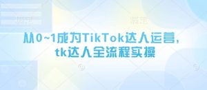 从0~1成为TikTok达人运营，tk达人全流程实操-新手副业项目