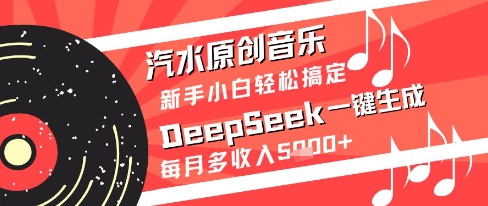汽水原创音乐DeepSeek一键生成新手小白轻松搞定每月多收入5k+【揭秘】-新手副业项目