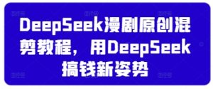 DeepSeek漫剧原创混剪教程，用DeepSeek搞钱新姿势-新手副业项目