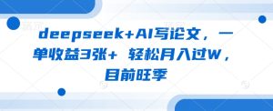 deepseek+AI写论文，一单收益3张+ 轻松月入过W，目前旺季-新手副业项目