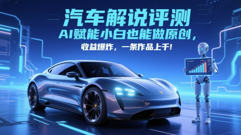 抖音汽车解说评测赛道，AI赋能小白也能做原创，收益爆炸，一条作品上千-新手副业项目