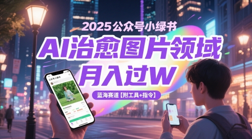 2025公众号小绿书AI治愈图片领域，月入过W，蓝海赛道【附工具+指令】-新手副业项目