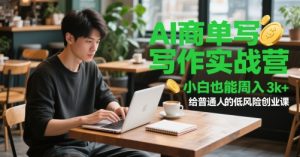 AI商单写作实战营，小白也能周入3k+，给普通人的低风险创业课-新手副业项目