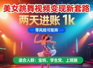 美女跳舞视频变现新套路,两天进账 1k,零风险可矩阵【揭秘】-新手副业项目