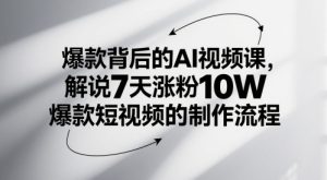 爆款背后的AI视频课，解说7天涨粉10W爆款短视频的制作流程-新手副业项目