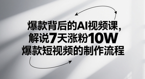 爆款背后的AI视频课，解说7天涨粉10W爆款短视频的制作流程-新手副业项目