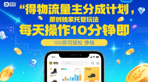 得物流量主分成计划，原创独家托管玩法，每天操作10分钟即可轻松挣米【揭秘】-新手副业项目