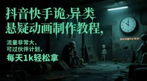 抖音快手诡异类悬疑动画制作教程,流量非常大,可过伙伴计划,每天1k轻松拿-新手副业项目