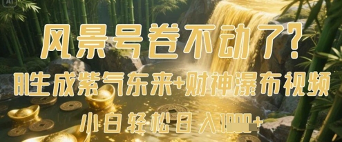 风景号卷不动了？AI一键生成紫气东来+财神瀑布视频，小白轻松日入数张-新手副业项目