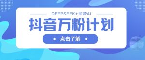 抖音万粉计划,利用DeepSeek+即梦AI生成视频,快速涨到万粉-新手副业项目