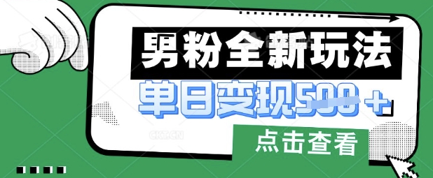 最新男粉暴力变现项目实操版教程，小白也能轻松上手，月入1w【揭秘】-新手副业项目