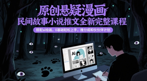 原创悬疑漫画民间故事小说推文全新完整课程， 搭配ai绘画，0基础轻松上手，撸分成和伙伴计划-新手副业项目