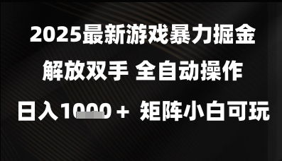 2025最新游戏暴力掘金解放双手，全自动操作，日入1k+矩阵，小白可玩【揭秘】-新手副业项目