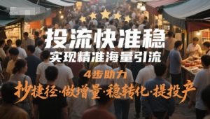 投流快准稳，实现精准海量引流，4步助力，抄捷径·做增量·稳转化·提投产-新手副业项目