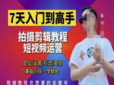 7天入门到高手，短视频剪辑运营高手课，定位 运营 引|流 变现，0基础小白一学就会-新手副业项目