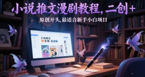 小说推文漫剧教程，二创+原创开头，最适合新手小白项目-新手副业项目