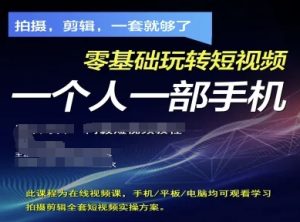拍摄剪辑全套短视频实操方案，拍摄，剪辑，一套就够了，零基础玩转短视频一个人一部手机-新手副业项目