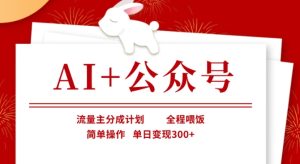 AI+公众号,流量主分成计划,全程喂饭,简单操作,单日变现3张+【揭秘】-新手副业项目