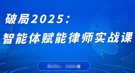 破局2025：智能体赋能律师实战课，打破编程壁垒，完成复杂任务，沉淀专属知识，赋能律师实务-新手副业项目