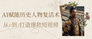AI赋能历史人物复活术:从0到1打造爆款短视频,7天涨粉10W,小白也能月入过1W-新手副业项目