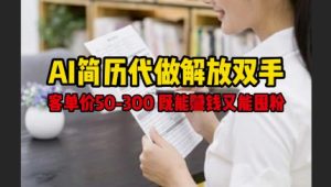 AI简历代做解放双手，客单价50-300不等，既能挣钱又能囤粉-新手副业项目