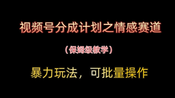 视频号分成计划之情感赛道暴力玩法，可批量操作，保姆级教学-新手副业项目