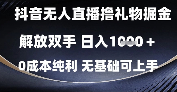 抖音无人直播撸礼物掘金，解放双手，日入1k，0成本纯利，无基础可上手【揭秘】-新手副业项目