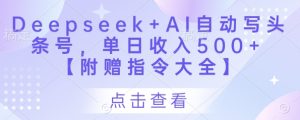 Deepseek+AI自动写头条号，单日收入500+ 【附赠指令大全】-新手副业项目