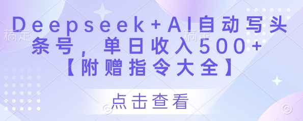 Deepseek+AI自动写头条号，单日收入500+ 【附赠指令大全】-新手副业项目