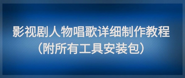 影视剧人物唱歌详细制作教程，点赞量动辄几十W（附所有工具安装包）-新手副业项目