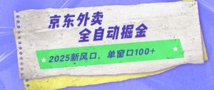 2025新风口,京东外卖全自动掘金,单窗口100+【揭秘】-新手副业项目