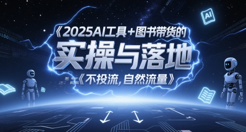 2025AI工具+图书带货的实操与落地，图文起号带货全攻略，不投流，自然流量-新手副业项目