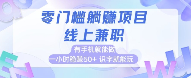 零门槛躺挣项目，线上兼职，有手机就能做 一小时稳挣50+，识字就能玩【揭秘】-新手副业项目