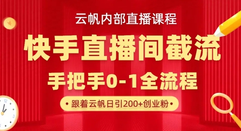 云帆内部直播课·快手直播间截流玩法，日引100+创业粉-新手副业项目