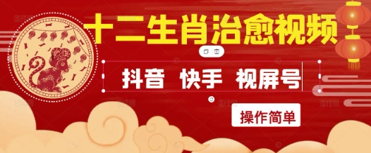 疯狂火爆！抖音，小红书，视频号十二生肖治愈的视频，轻松制作+快速拿到结果-新手副业项目