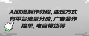 AI动漫制作教程，变现方式有平台流量分成，广告合作接单，电商带货等-新手副业项目
