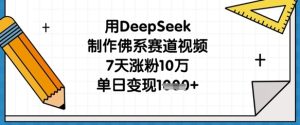 用DeepSeek制作佛系赛道视频，7天涨粉10万，单日变现1k-新手副业项目
