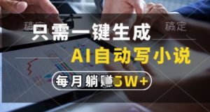 只需一键生成，AI自动写小说，实现躺着也能写作，每月收益过1w【揭秘】-新手副业项目