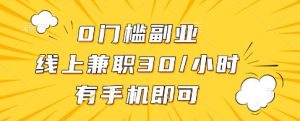 0门槛副业，线上兼职30一小时，有一部手机即可操作【揭秘】-新手副业项目