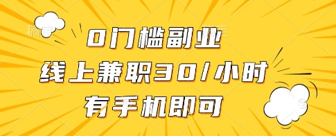 0门槛副业，线上兼职30一小时，有一部手机即可操作【揭秘】-新手副业项目