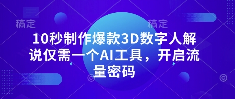 10秒制作爆款3D数字人解说仅需一个AI工具，开启流量密码-新手副业项目