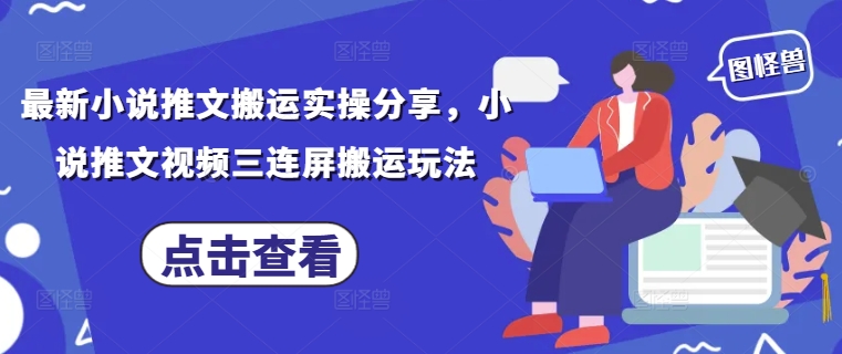最新小说推文搬运实操分享，小说推文视频三连屏搬运玩法-新手副业项目